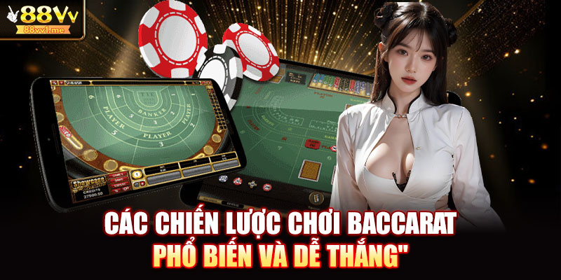 Các chiến lược chơi Baccarat phổ biến và dễ thắng