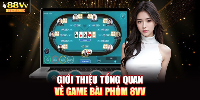 Giới thiệu tổng quan về game bài phỏm 8vv