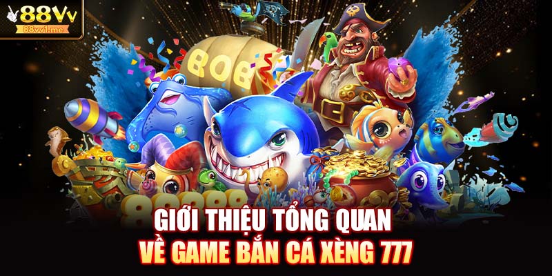 Giới thiệu tổng quan về game Bắn Cá Xèng 777