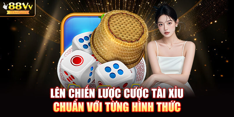 Lên chiến lược cược tài xỉu chuẩn với từng hình thức