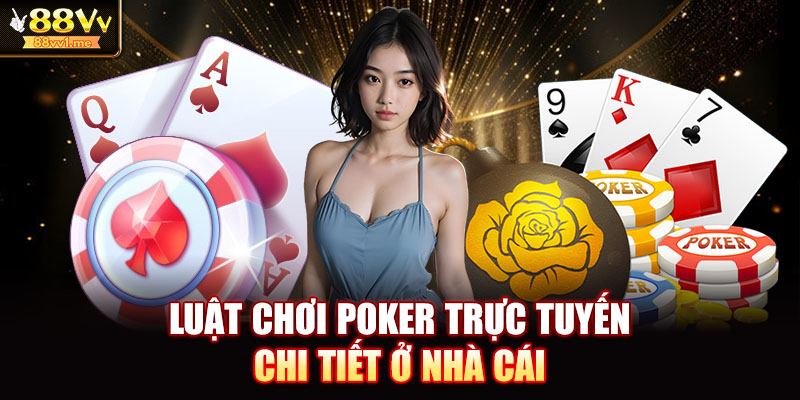 Luật chơi Poker trực tuyến chi tiết ở nhà cái