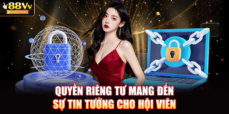 Quyền riêng tư mang đến sự tin tưởng cho hội viên