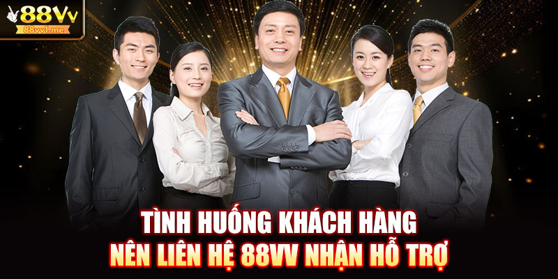 Tình huống khách hàng nên liên hệ 88VV nhận hỗ trợ
