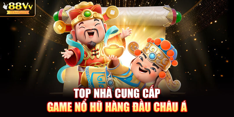 Top nhà cung cấp game nổ hũ hàng đầu Châu Á