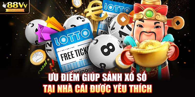 Ưu điểm giúp sảnh xổ số tại nhà cái được yêu thích